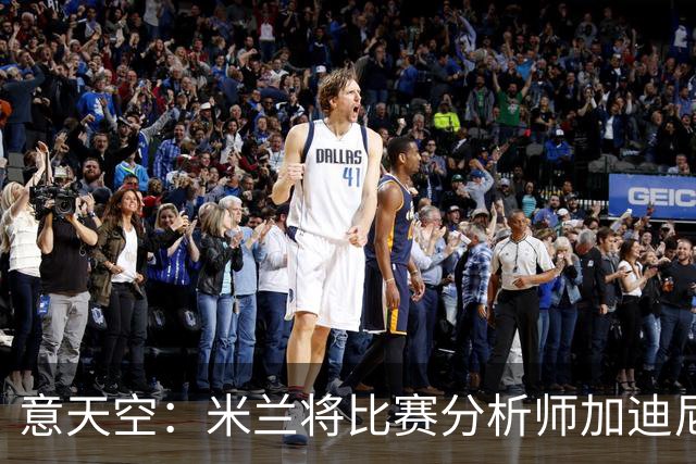意天空：米兰将比赛分析师加迪尼尔提拔为球探主管